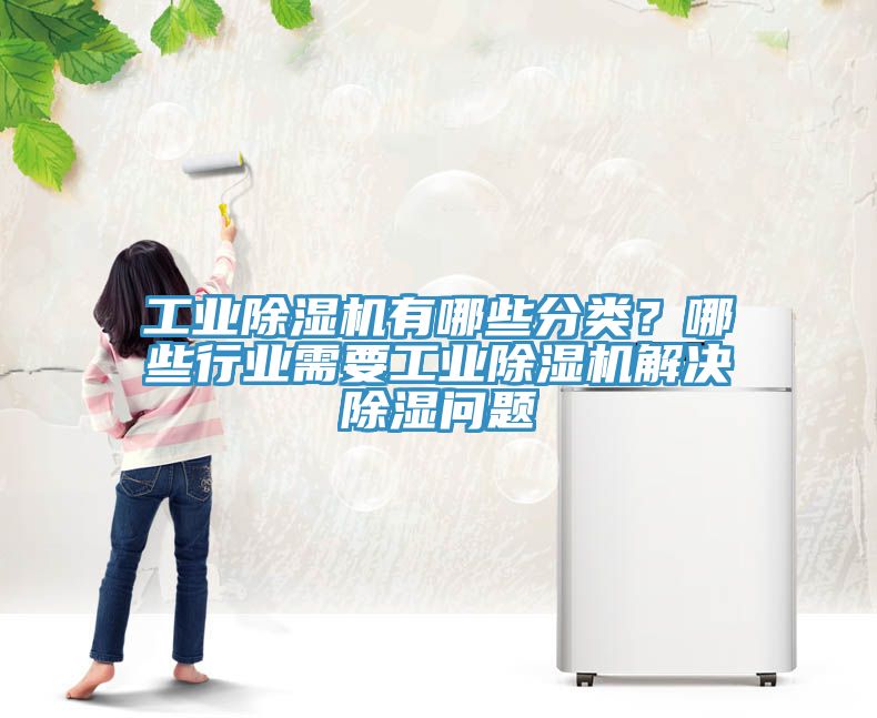 工業(yè)除濕機(jī)有哪些分類？哪些行業(yè)需要工業(yè)除濕機(jī)解決除濕問(wèn)題