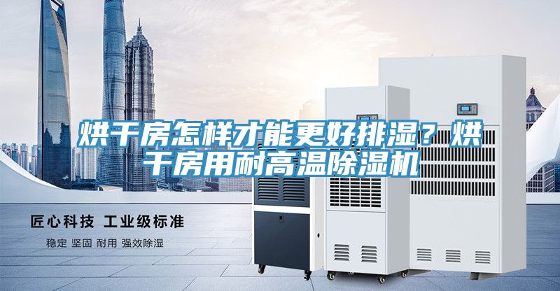 烘干房怎樣才能更好排濕？烘干房用耐高溫除濕機