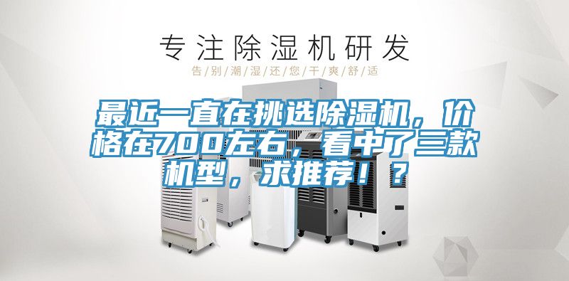 最近一直在挑選除濕機(jī)，價(jià)格在700左右，看中了三款機(jī)型，求推薦！？