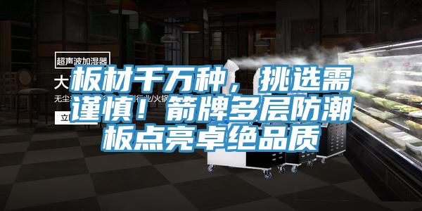 板材千萬(wàn)種，挑選需謹(jǐn)慎！箭牌多層防潮板點(diǎn)亮卓絕品質(zhì)