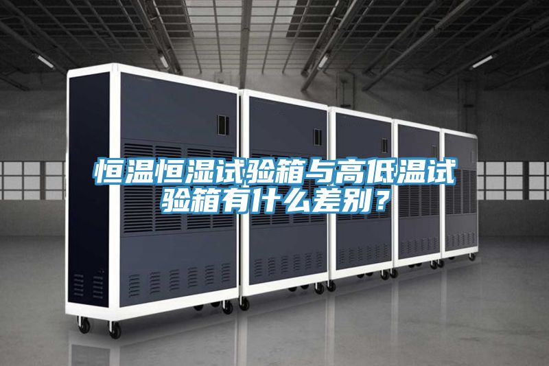 恒溫恒濕試驗(yàn)箱與高低溫試驗(yàn)箱有什么差別？