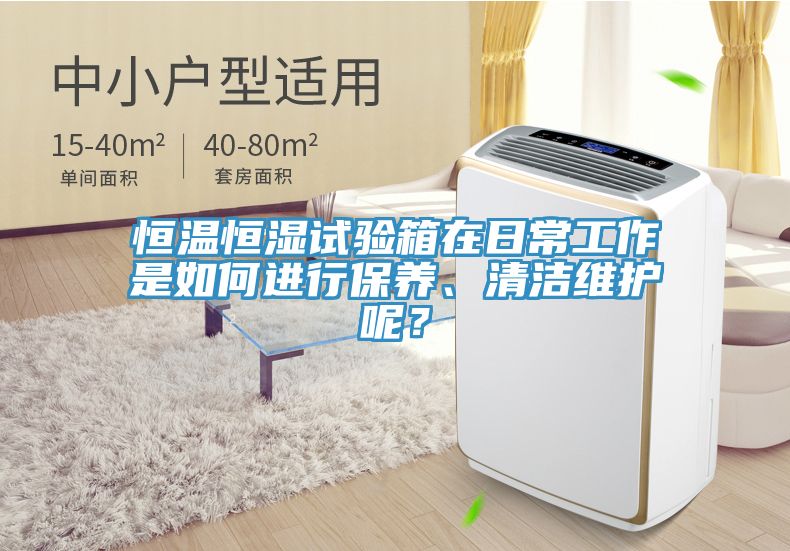 恒溫恒濕試驗箱在日常工作是如何進行保養(yǎng)、清潔維護呢？