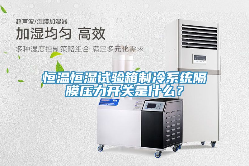 恒溫恒濕試驗箱制冷系統(tǒng)隔膜壓力開關(guān)是什么？
