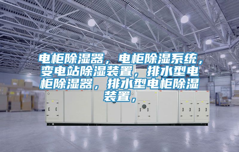 電柜除濕器，電柜除濕系統(tǒng)，變電站除濕裝置，排水型電柜除濕器，排水型電柜除濕裝置，