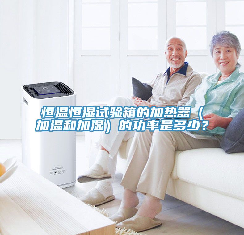恒溫恒濕試驗箱的加熱器（加溫和加濕）的功率是多少？