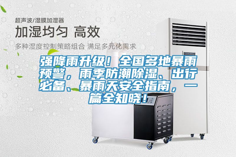 強(qiáng)降雨升級(jí)！全國多地暴雨預(yù)警，雨季防潮除濕、出行必備、暴雨天安全指南，一篇全知曉！