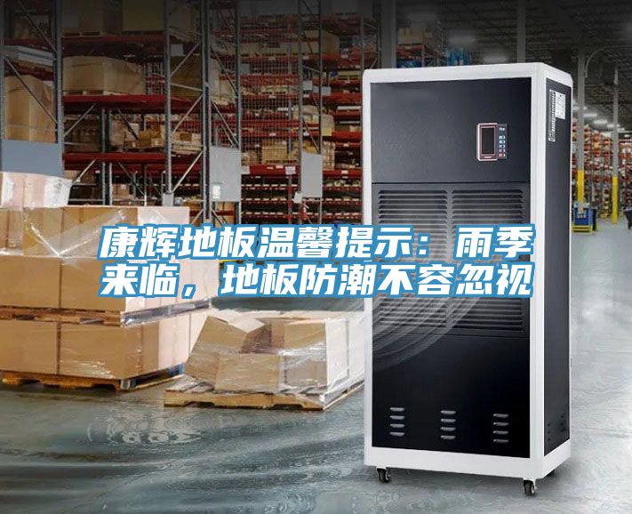 康輝地板溫馨提示：雨季來臨，地板防潮不容忽視