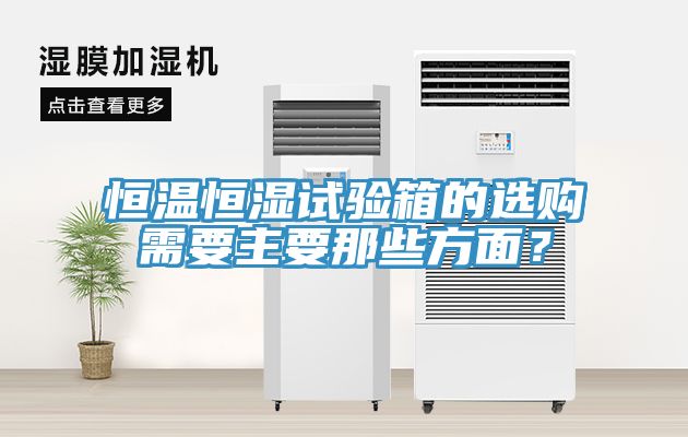 恒溫恒濕試驗(yàn)箱的選購需要主要那些方面？