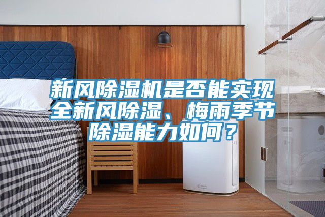 新風(fēng)除濕機(jī)是否能實(shí)現(xiàn)全新風(fēng)除濕、梅雨季節(jié)除濕能力如何？
