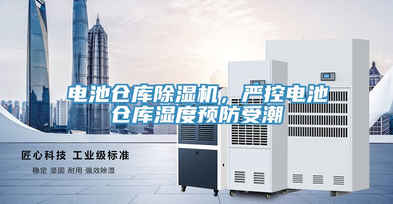 電池倉(cāng)庫(kù)除濕機(jī)，嚴(yán)控電池倉(cāng)庫(kù)濕度預(yù)防受潮