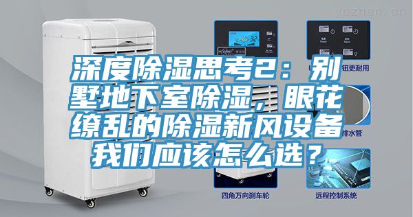深度除濕思考2：別墅地下室除濕，眼花繚亂的除濕新風(fēng)設(shè)備我們應(yīng)該怎么選？