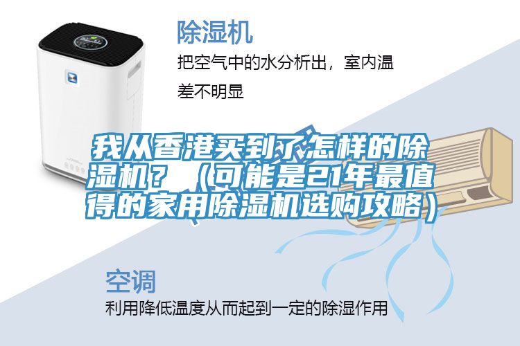 我從香港買到了怎樣的除濕機(jī)？（可能是21年最值得的家用除濕機(jī)選購攻略）