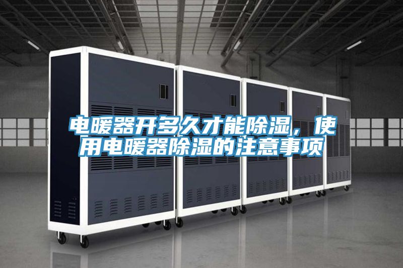 電暖器開多久才能除濕，使用電暖器除濕的注意事項(xiàng)