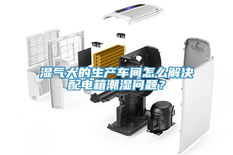 濕氣大的生產(chǎn)車間怎么解決配電箱潮濕問題？