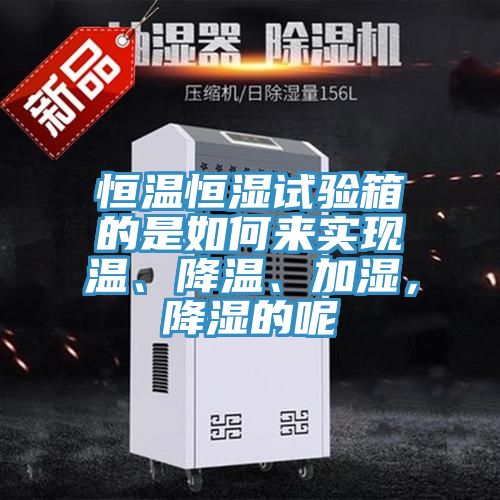 恒溫恒濕試驗(yàn)箱的是如何來(lái)實(shí)現(xiàn)溫、降溫、加濕，降濕的呢