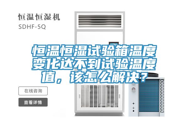 恒溫恒濕試驗箱溫度變化達(dá)不到試驗溫度值，該怎么解決？