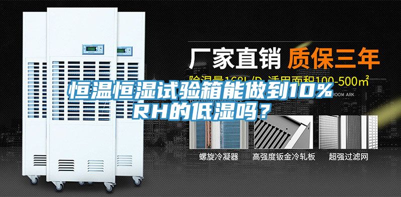 恒溫恒濕試驗箱能做到10%RH的低濕嗎？