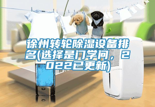 徐州轉(zhuǎn)輪除濕設(shè)備排名(選擇是門學(xué)問，2022已更新)