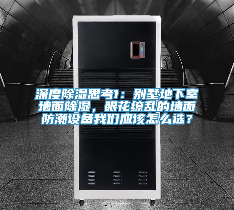 深度除濕思考1：別墅地下室墻面除濕，眼花繚亂的墻面防潮設備我們應該怎么選？