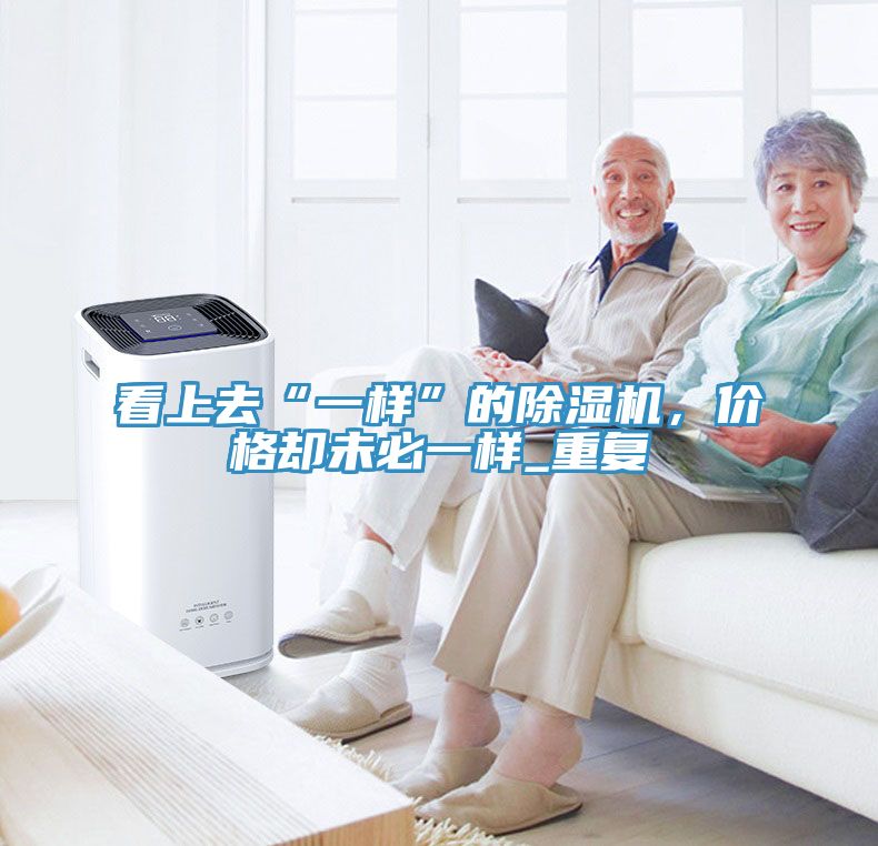 看上去“一樣”的除濕機(jī)，價格卻未必一樣_重復(fù)