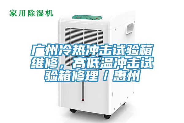 廣州冷熱沖擊試驗箱維修，高低溫沖擊試驗箱修理／惠州