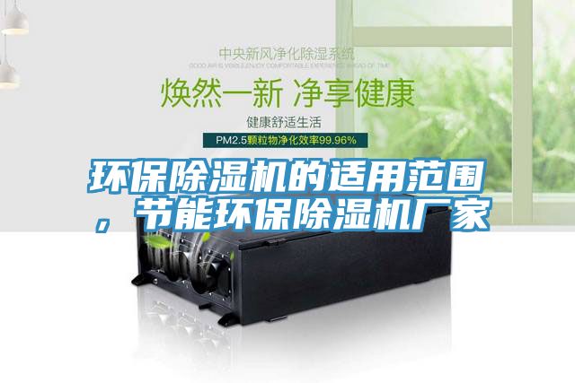 環(huán)保除濕機(jī)的適用范圍，節(jié)能環(huán)保除濕機(jī)廠家