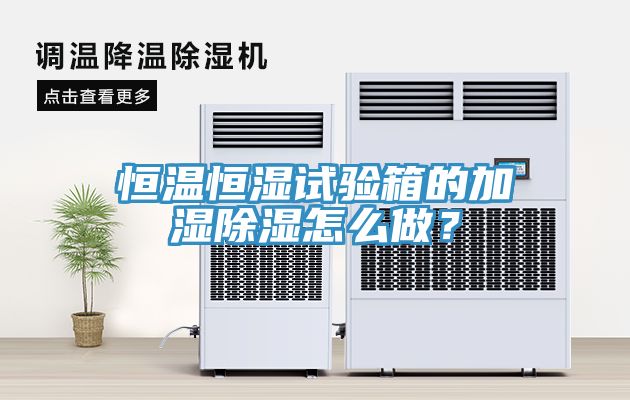恒溫恒濕試驗箱的加濕除濕怎么做？