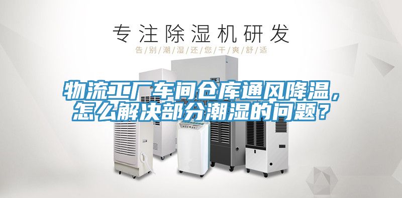 物流工廠車間倉庫通風(fēng)降溫，怎么解決部分潮濕的問題？