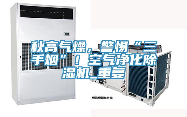 秋高氣燥，警惕“三手煙”！空氣凈化除濕機(jī)_重復(fù)