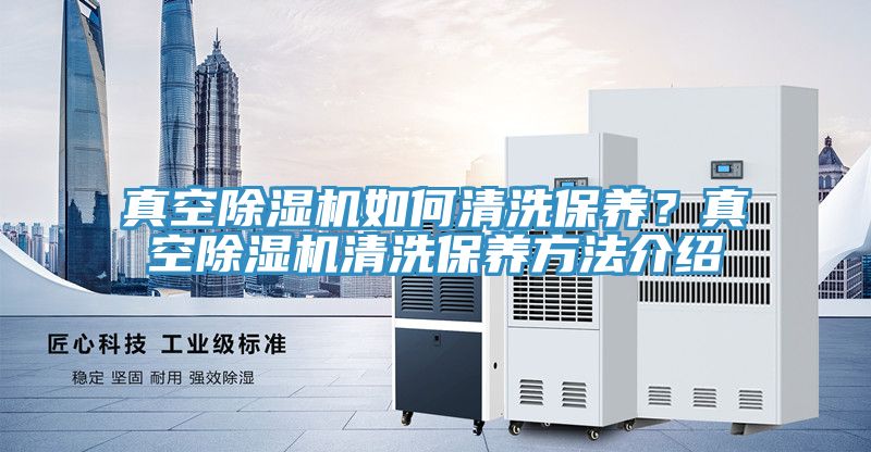 真空除濕機(jī)如何清洗保養(yǎng)？真空除濕機(jī)清洗保養(yǎng)方法介紹