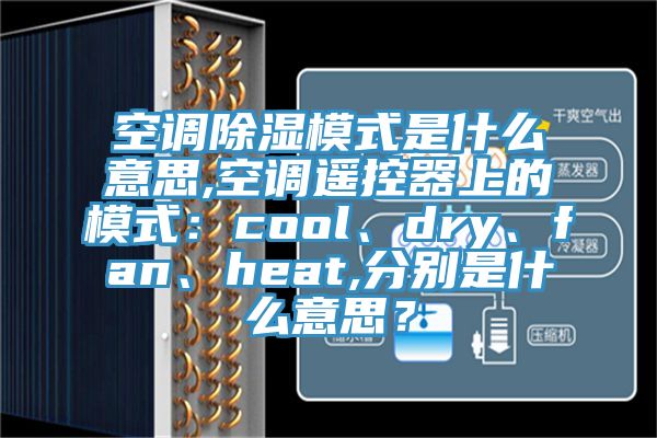 空調(diào)除濕模式是什么意思,空調(diào)遙控器上的模式：cool、dry、fan、heat,分別是什么意思？