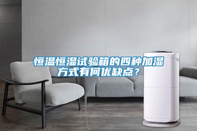 恒溫恒濕試驗(yàn)箱的四種加濕方式有何優(yōu)缺點(diǎn)？