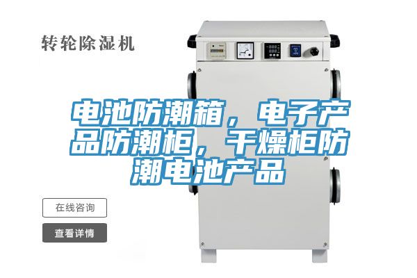 電池防潮箱，電子產(chǎn)品防潮柜，干燥柜防潮電池產(chǎn)品