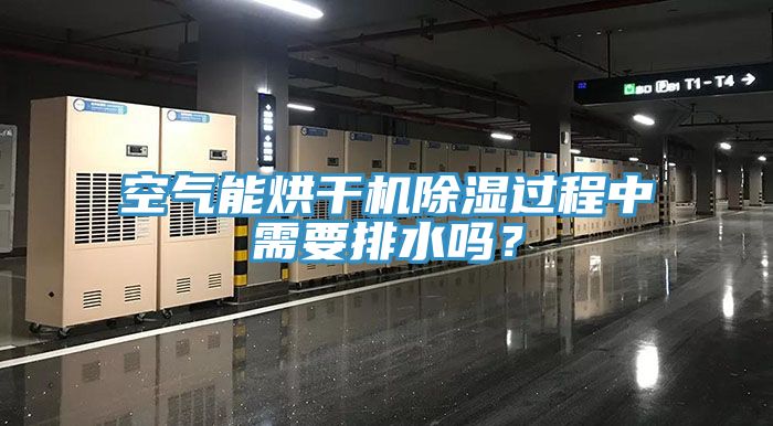 空氣能烘干機(jī)除濕過(guò)程中需要排水嗎？