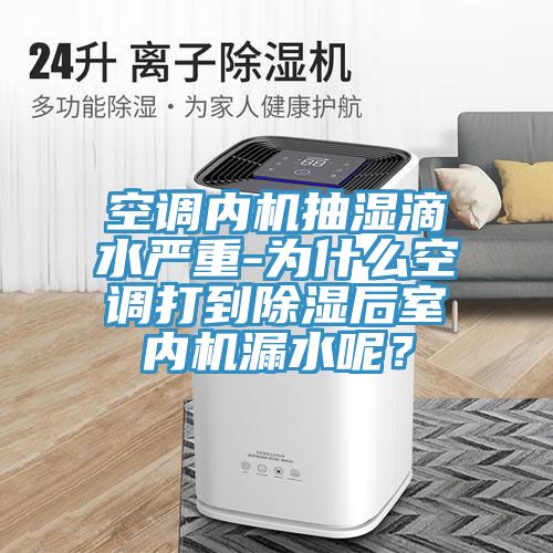空調(diào)內(nèi)機(jī)抽濕滴水嚴(yán)重-為什么空調(diào)打到除濕后室內(nèi)機(jī)漏水呢？