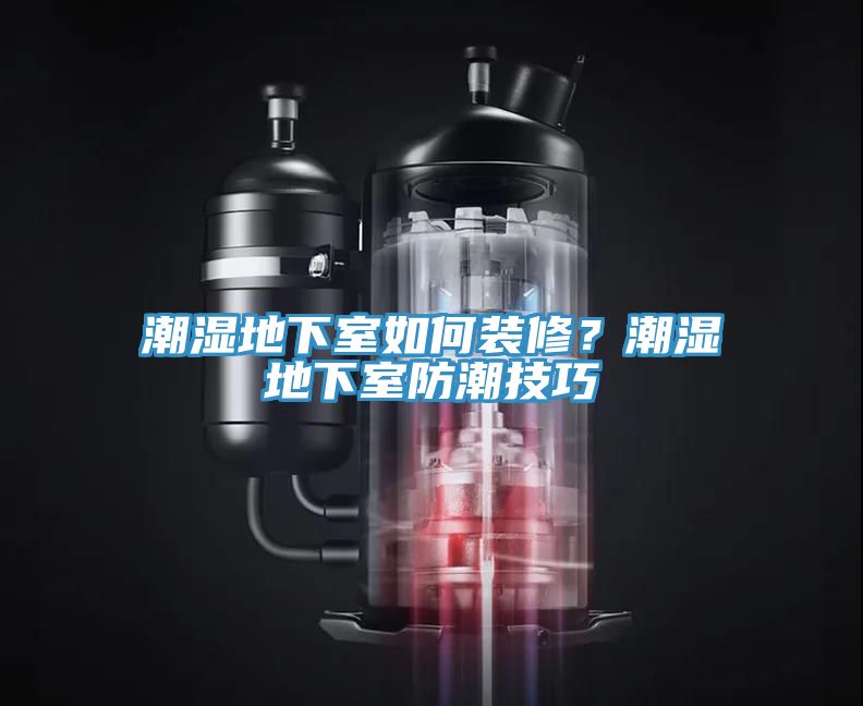 潮濕地下室如何裝修？潮濕地下室防潮技巧