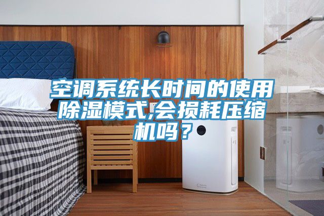 空調系統長時間的使用除濕模式,會損耗壓縮機嗎？