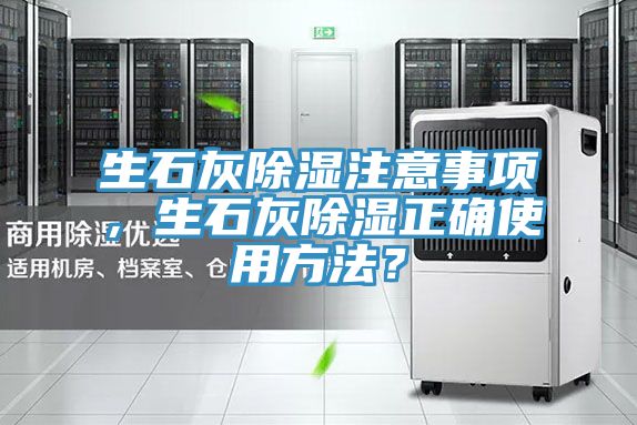 生石灰除濕注意事項(xiàng)，生石灰除濕正確使用方法？