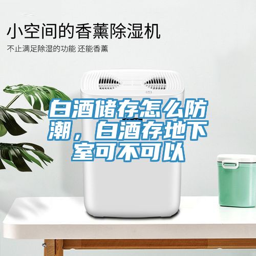 白酒儲存怎么防潮，白酒存地下室可不可以