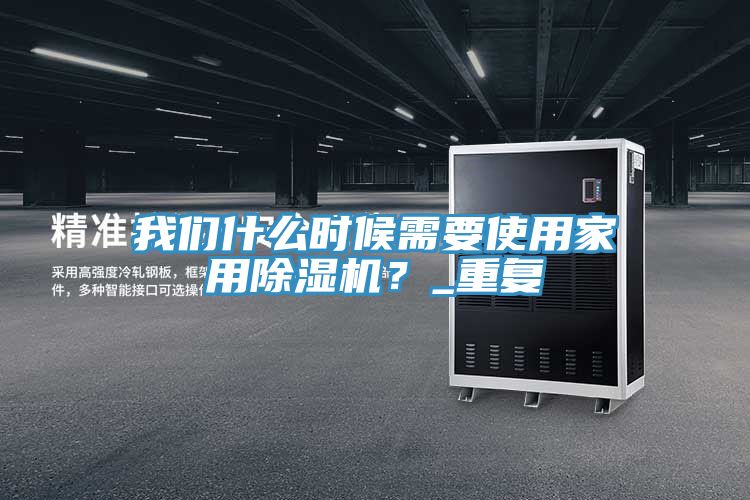 我們什么時候需要使用家用除濕機(jī)？_重復(fù)