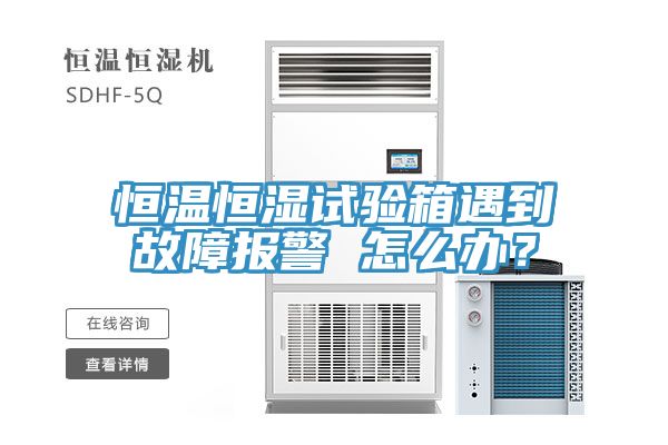 恒溫恒濕試驗箱遇到故障報警 怎么辦？