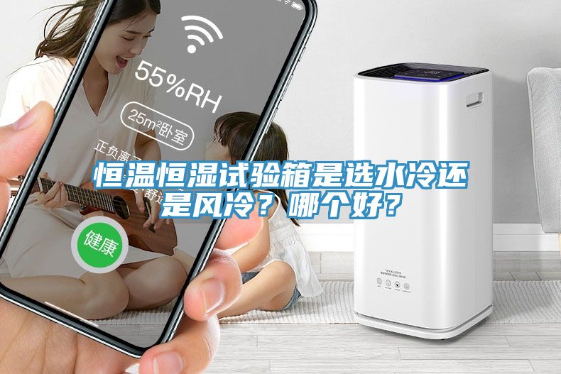 恒溫恒濕試驗(yàn)箱是選水冷還是風(fēng)冷？哪個(gè)好？