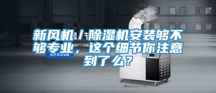 新風(fēng)機／除濕機安裝夠不夠?qū)I(yè)，這個細節(jié)你注意到了么？