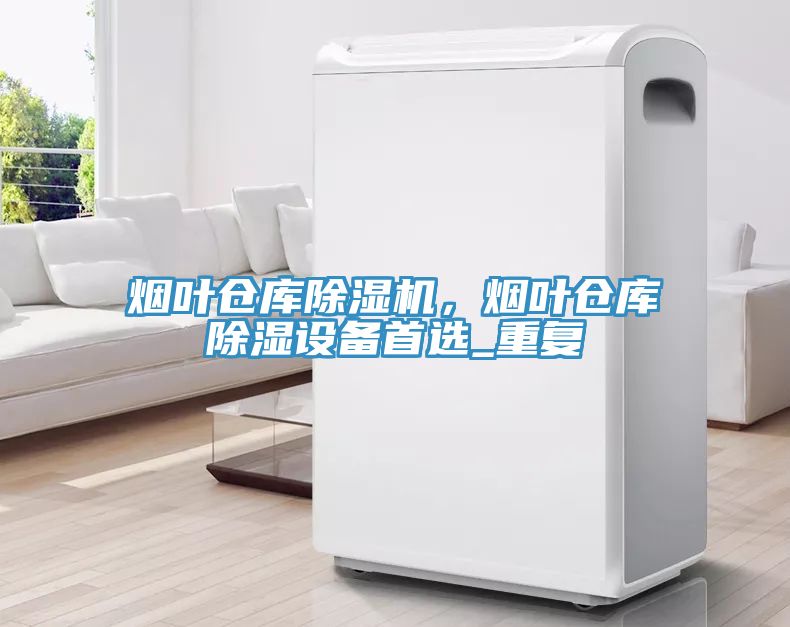煙葉倉庫除濕機，煙葉倉庫除濕設(shè)備首選_重復(fù)