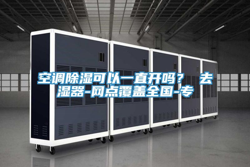 空調(diào)除濕可以一直開嗎？ 去濕器-網(wǎng)點覆蓋全國-專