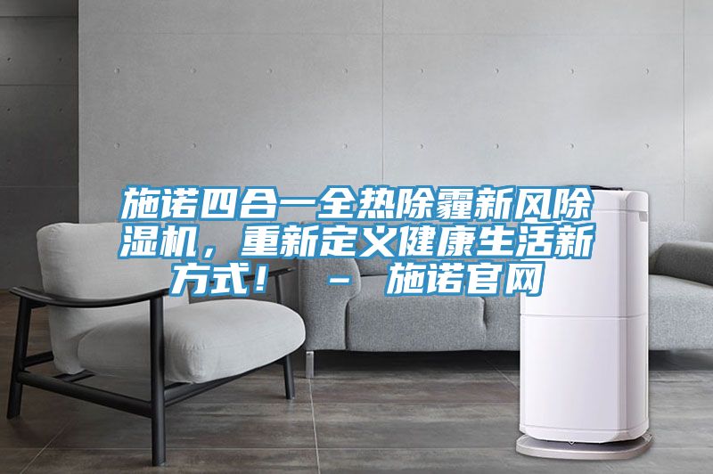 施諾四合一全熱除霾新風除濕機，重新定義健康生活新方式！ – 施諾官網(wǎng)