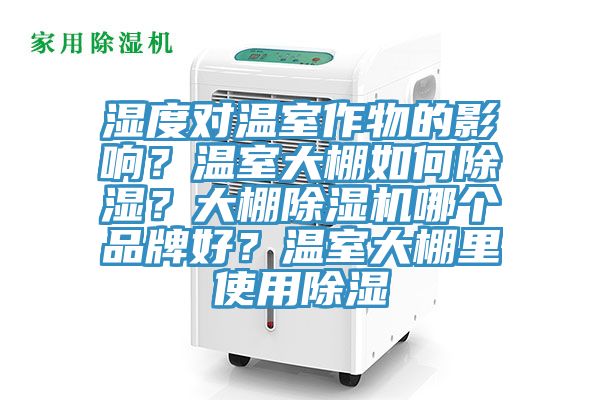 濕度對(duì)溫室作物的影響？溫室大棚如何除濕？大棚除濕機(jī)哪個(gè)品牌好？溫室大棚里使用除濕