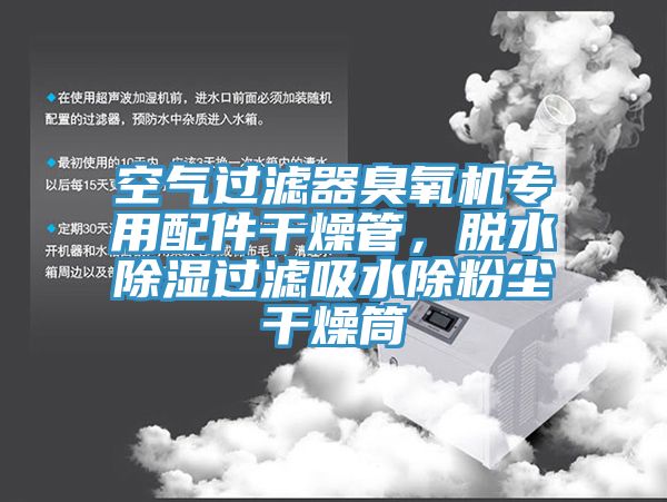 空氣過(guò)濾器臭氧機(jī)專用配件干燥管，脫水除濕過(guò)濾吸水除粉塵干燥筒