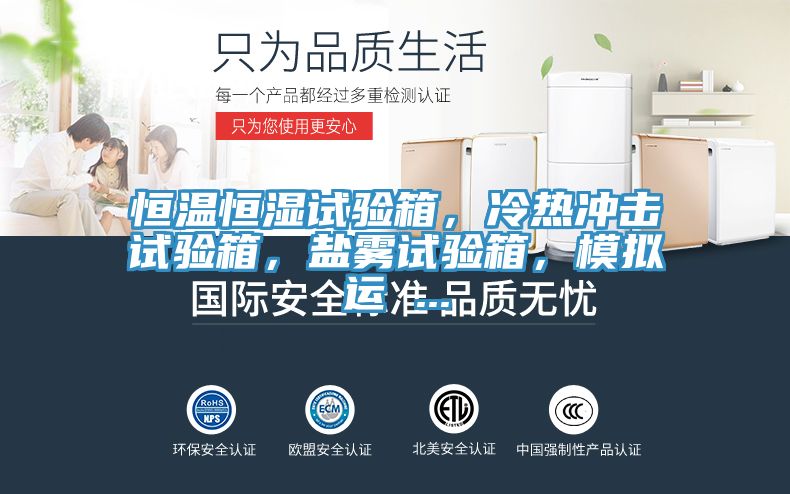 恒溫恒濕試驗(yàn)箱，冷熱沖擊試驗(yàn)箱，鹽霧試驗(yàn)箱，模擬運(yùn) ...