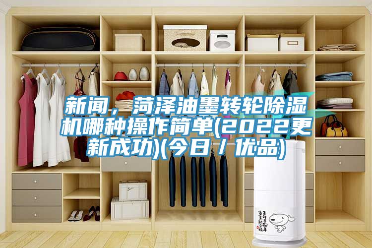 新聞，菏澤油墨轉(zhuǎn)輪除濕機(jī)哪種操作簡單(2022更新成功)(今日／優(yōu)品)